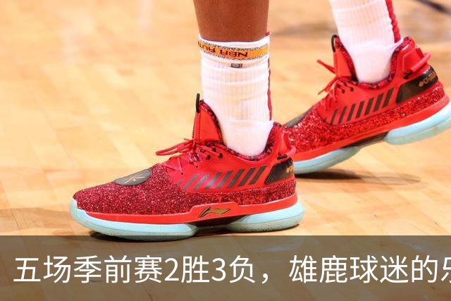 五场季前赛2胜3负，雄鹿球迷的乐观还剩多少？