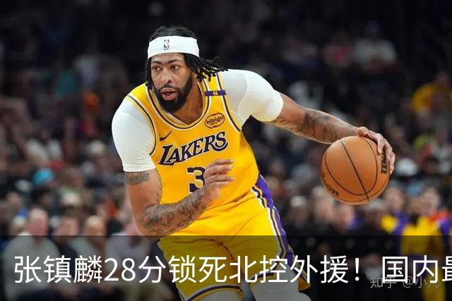张镇麟28分锁死北控外援！国内最强3号位，国家队却不要他？